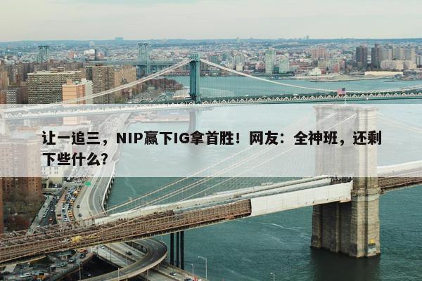 让一追三，NIP赢下IG拿首胜！网友：全神班，还剩下些什么？