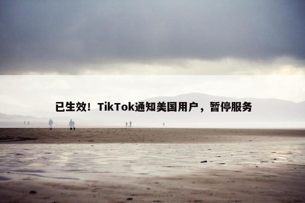 已生效！TikTok通知美国用户，暂停服务