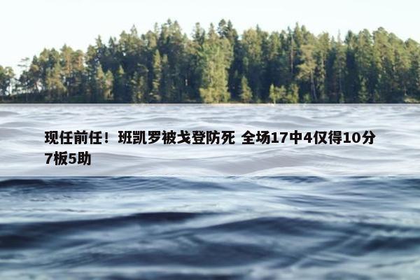 现任前任！班凯罗被戈登防死 全场17中4仅得10分7板5助