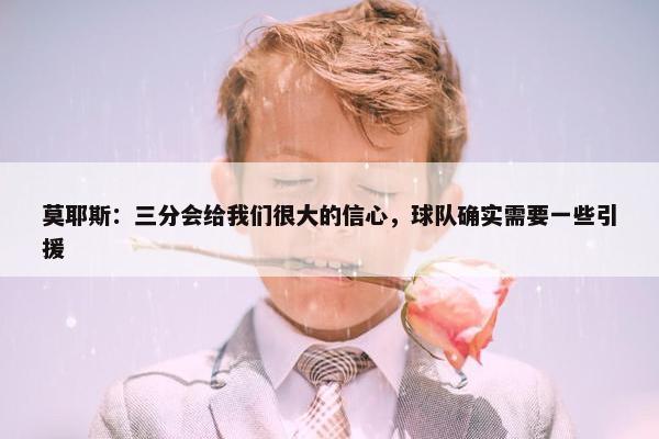 莫耶斯：三分会给我们很大的信心，球队确实需要一些引援