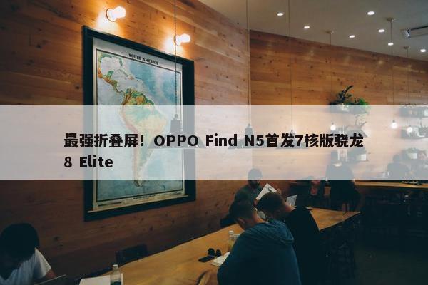 最强折叠屏！OPPO Find N5首发7核版骁龙8 Elite