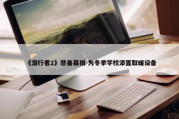 《潜行者2》慈善募捐 为冬季学校添置取暖设备