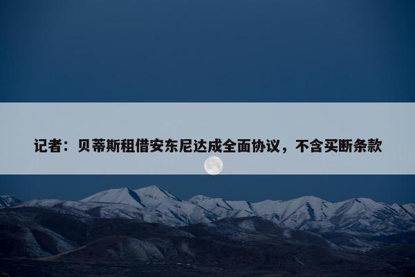 记者：贝蒂斯租借安东尼达成全面协议，不含买断条款