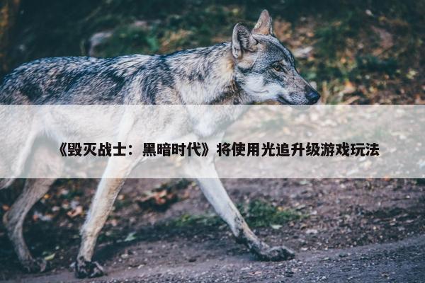 《毁灭战士：黑暗时代》将使用光追升级游戏玩法