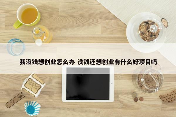 我没钱想创业怎么办 没钱还想创业有什么好项目吗