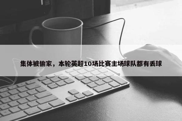 集体被偷家，本轮英超10场比赛主场球队都有丢球