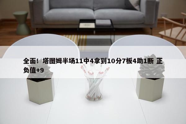 全面！塔图姆半场11中4拿到10分7板4助1断 正负值+9