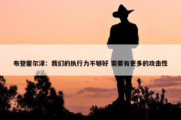 布登霍尔泽：我们的执行力不够好 需要有更多的攻击性