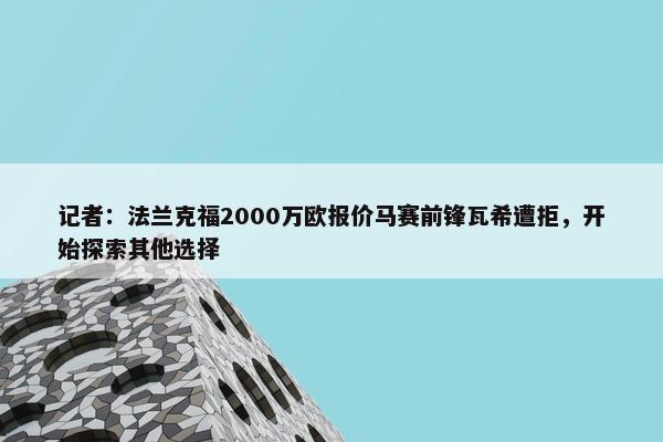 记者：法兰克福2000万欧报价马赛前锋瓦希遭拒，开始探索其他选择