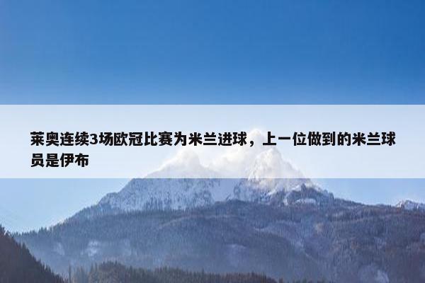 莱奥连续3场欧冠比赛为米兰进球，上一位做到的米兰球员是伊布