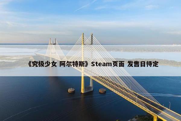 《究极少女 阿尔特斯》Steam页面 发售日待定